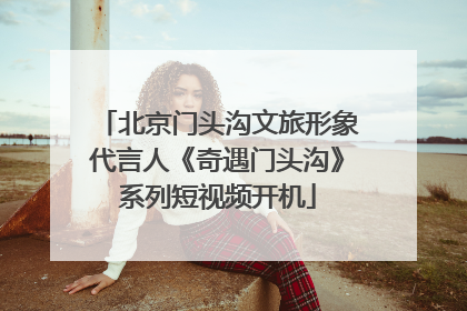北京门头沟文旅形象代言人《奇遇门头沟》系列短视频开机
