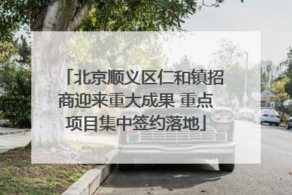 北京顺义区仁和镇招商迎来重大成果 重点项目集中签约落地