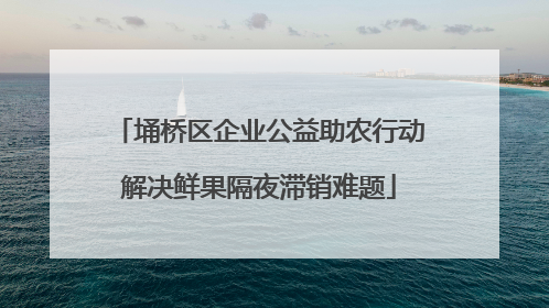 埇桥区企业公益助农行动解决鲜果隔夜滞销难题