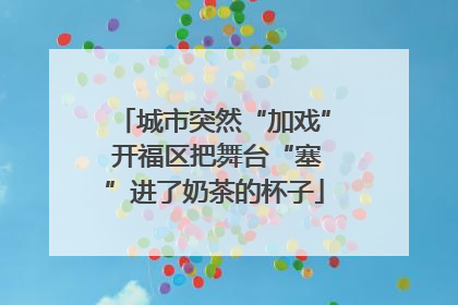 城市突然“加戏” 开福区把舞台“塞”进了奶茶的杯子
