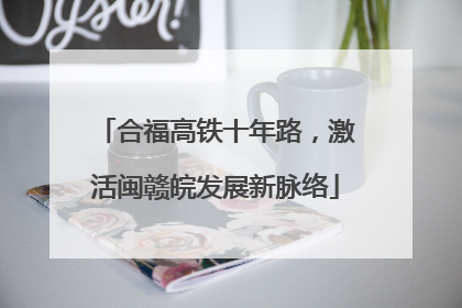 合福高铁十年路，激活闽赣皖发展新脉络