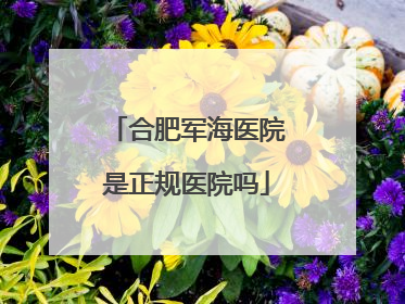 合肥军海医院是正规医院吗