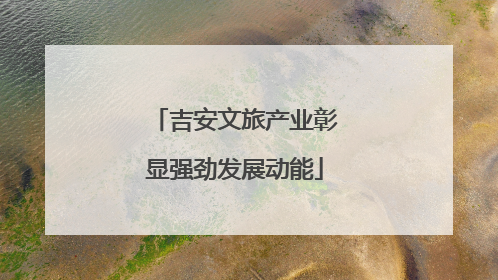 吉安文旅产业彰显强劲发展动能