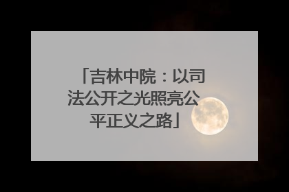 吉林中院：以司法公开之光照亮公平正义之路