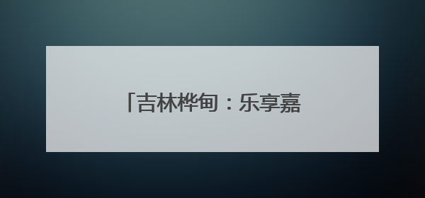 吉林桦甸：乐享嘉年华夜市焕新开市
