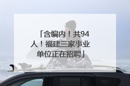 含编内！共94人！福建三家事业单位正在招聘