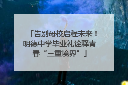 告别母校启程未来！明德中学毕业礼诠释青春“三重境界”