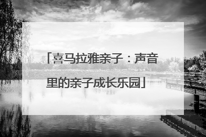 喜马拉雅亲子：声音里的亲子成长乐园