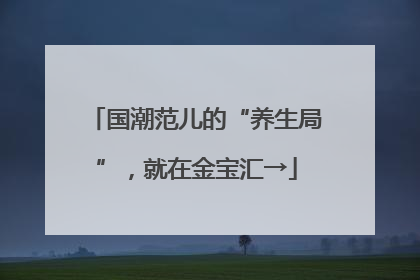 国潮范儿的“养生局”，就在金宝汇→