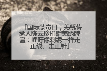 国际禁毒日，羌绣传承人陈云珍捐赠羌绣牌匾：呼吁像刺绣一样走正线、走正针