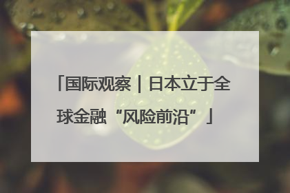 国际观察｜日本立于全球金融“风险前沿”