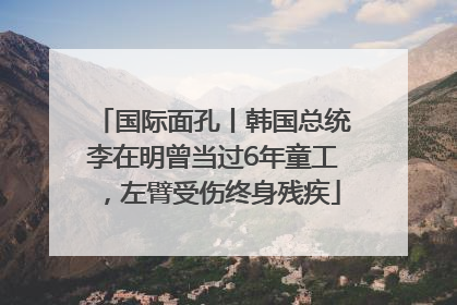 国际面孔丨韩国总统李在明曾当过6年童工，左臂受伤终身残疾