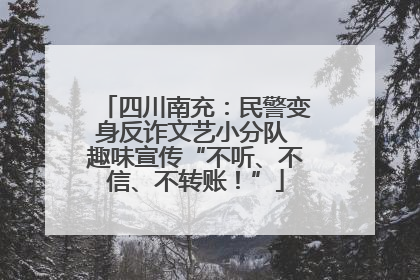 四川南充：民警变身反诈文艺小分队 趣味宣传“不听、不信、不转账！”