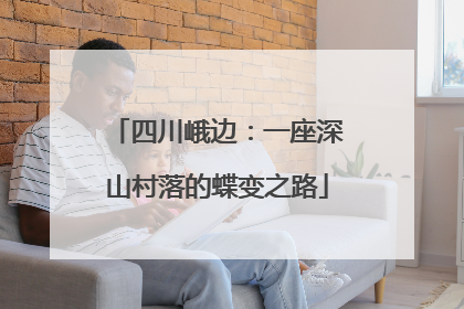 四川峨边：一座深山村落的蝶变之路