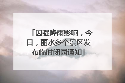 因强降雨影响，今日，丽水多个景区发布临时闭园通知