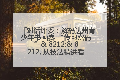 对话评委：解码达州青少年书画赛 “传习密码”& 8212;& 8212; 从技法精进看文化传承新活力