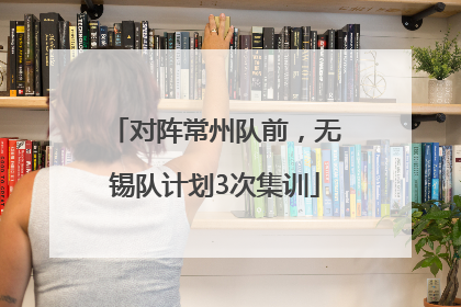 对阵常州队前，无锡队计划3次集训