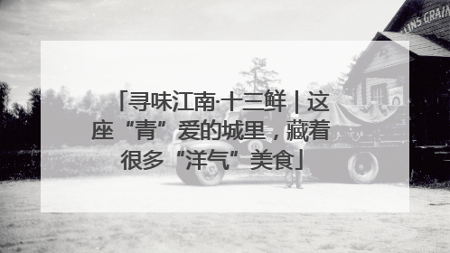寻味江南·十三鲜｜这座“青”爱的城里，藏着很多“洋气”美食