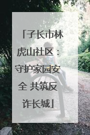 子长市林虎山社区：守护家园安全 共筑反诈长城