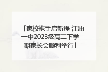 家校携手启新程 江油一中2023级高二下学期家长会顺利举行