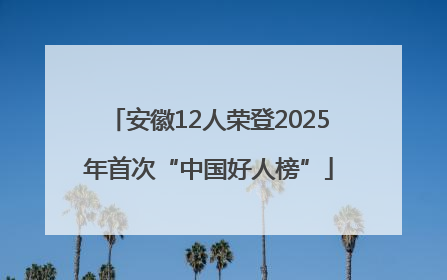 安徽12人荣登2025年首次“中国好人榜”