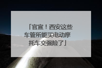 官宣！西安这些车管所能买电动摩托车交强险了