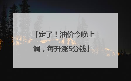 定了！油价今晚上调，每升涨5分钱