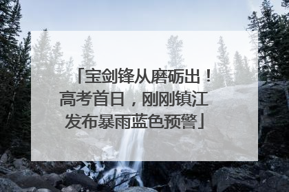 宝剑锋从磨砺出！高考首日，刚刚镇江发布暴雨蓝色预警