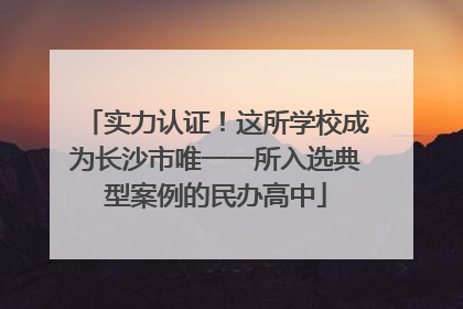 实力认证！这所学校成为长沙市唯一一所入选典型案例的民办高中