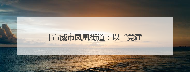 宣威市凤凰街道：以“党建红”绘就绿美乡村新画卷