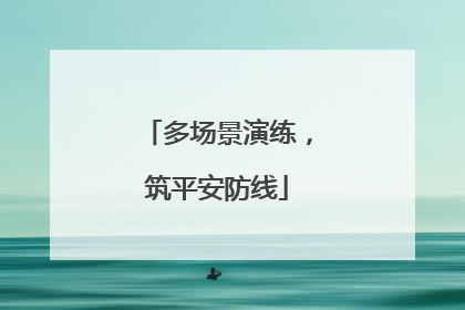 多场景演练，筑平安防线