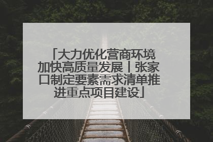 大力优化营商环境 加快高质量发展丨张家口制定要素需求清单推进重点项目建设