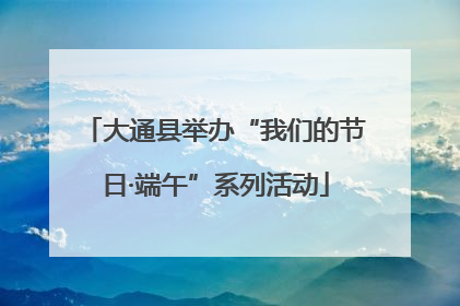 大通县举办“我们的节日·端午”系列活动