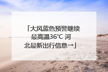 大风蓝色预警继续 最高温36℃ 河北最新出行信息→