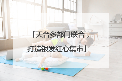 天台多部门联合，打造银发红心集市
