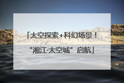 太空探索+科幻场景！“湘江·太空城”启航