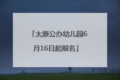 太原公办幼儿园6月16日起报名