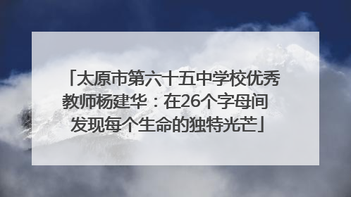 太原市第六十五中学校优秀教师杨建华：在26个字母间 发现每个生命的独特光芒