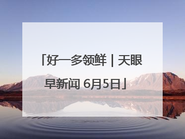 好一多领鲜｜天眼早新闻 6月5日