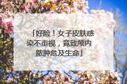 好险！女子皮肤感染不重视，竟致颅内脓肿危及生命