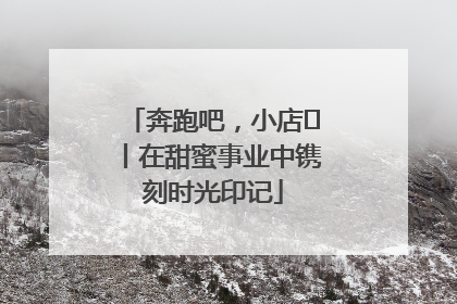 奔跑吧，小店㊶丨在甜蜜事业中镌刻时光印记