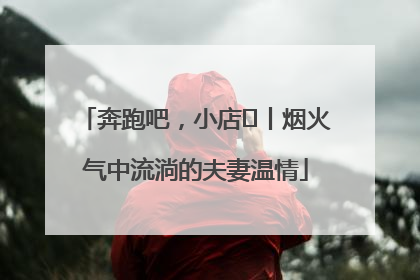 奔跑吧，小店㊱丨烟火气中流淌的夫妻温情