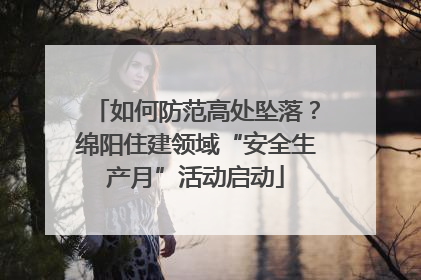 如何防范高处坠落？绵阳住建领域“安全生产月”活动启动