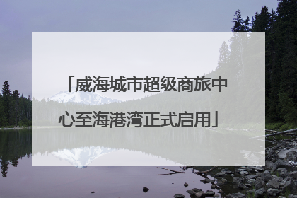 威海城市超级商旅中心至海港湾正式启用
