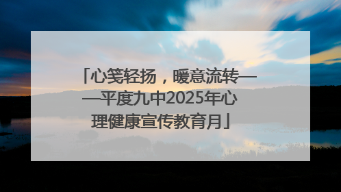 心笺轻扬，暖意流转——平度九中2025年心理健康宣传教育月