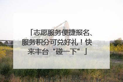 志愿服务便捷报名、服务积分可兑好礼！快来丰台“碰一下”