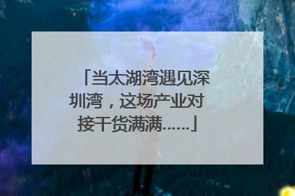 当太湖湾遇见深圳湾，这场产业对接干货满满……