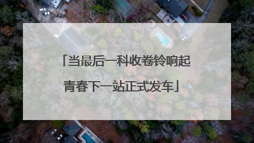当最后一科收卷铃响起 青春下一站正式发车