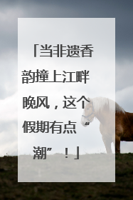 当非遗香韵撞上江畔晚风，这个假期有点“潮”！