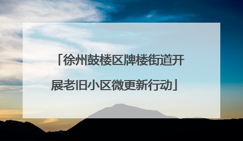 徐州鼓楼区牌楼街道开展老旧小区微更新行动